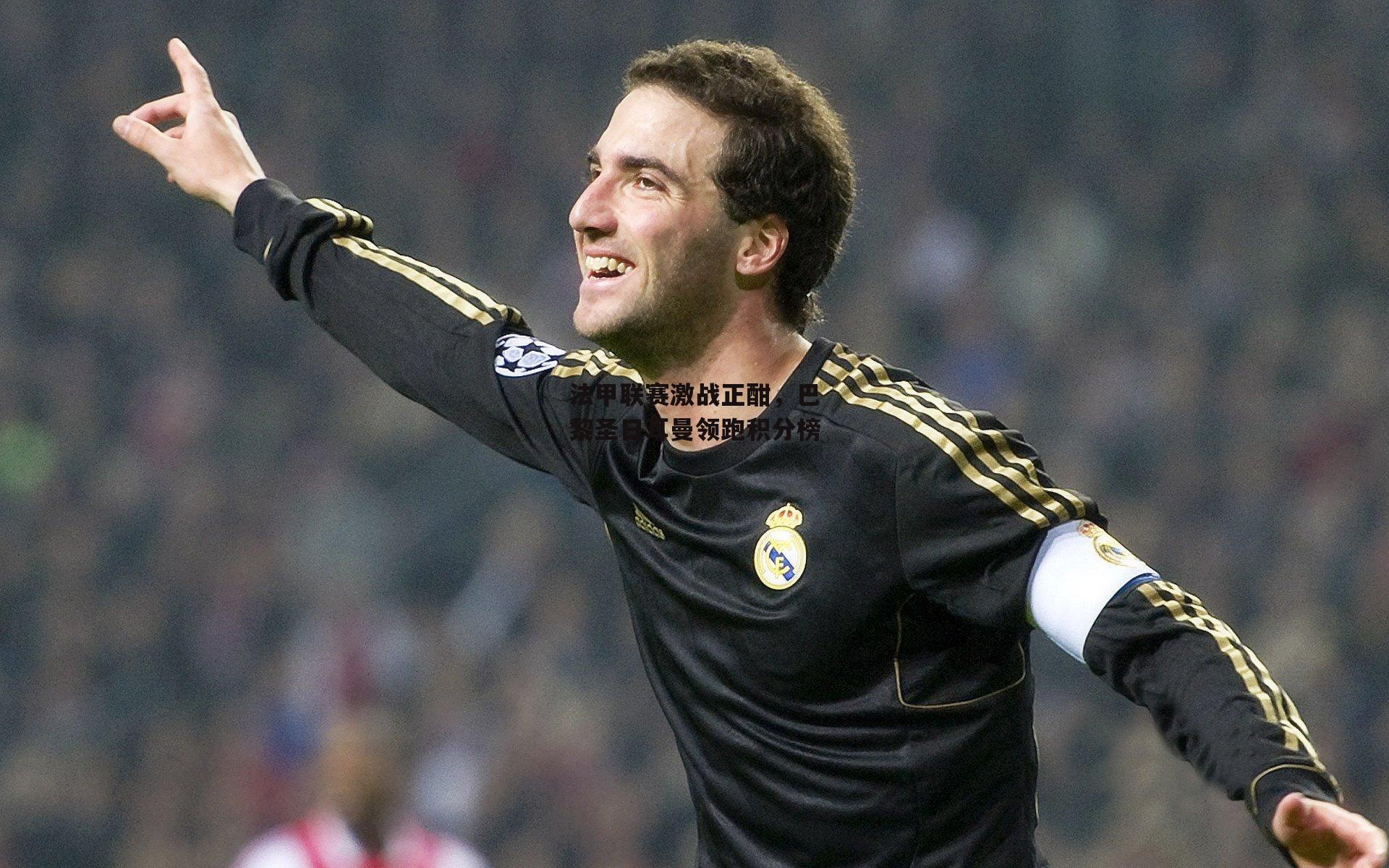 法甲联赛激战正酣，巴黎圣日耳曼领跑积分榜