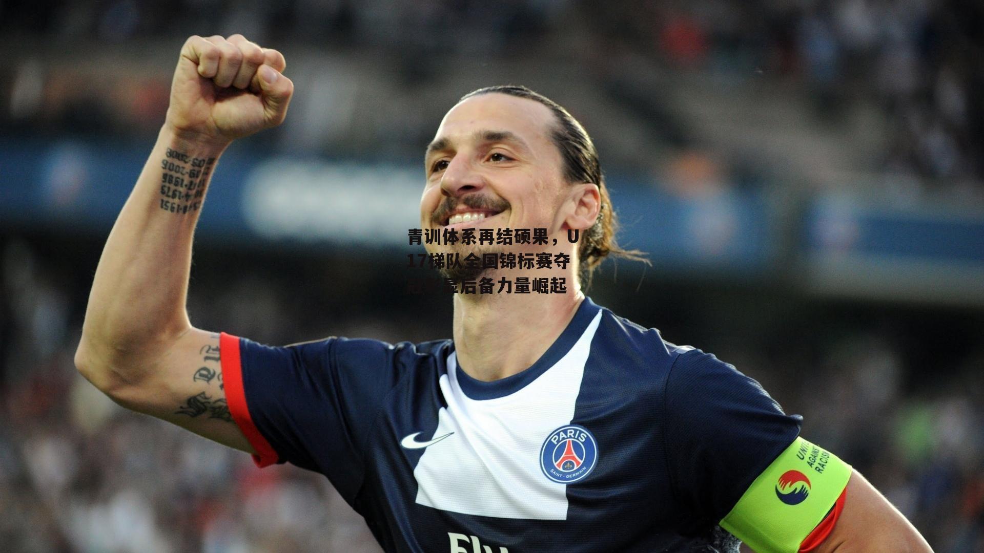 青训体系再结硕果，U17梯队全国锦标赛夺冠彰显后备力量崛起