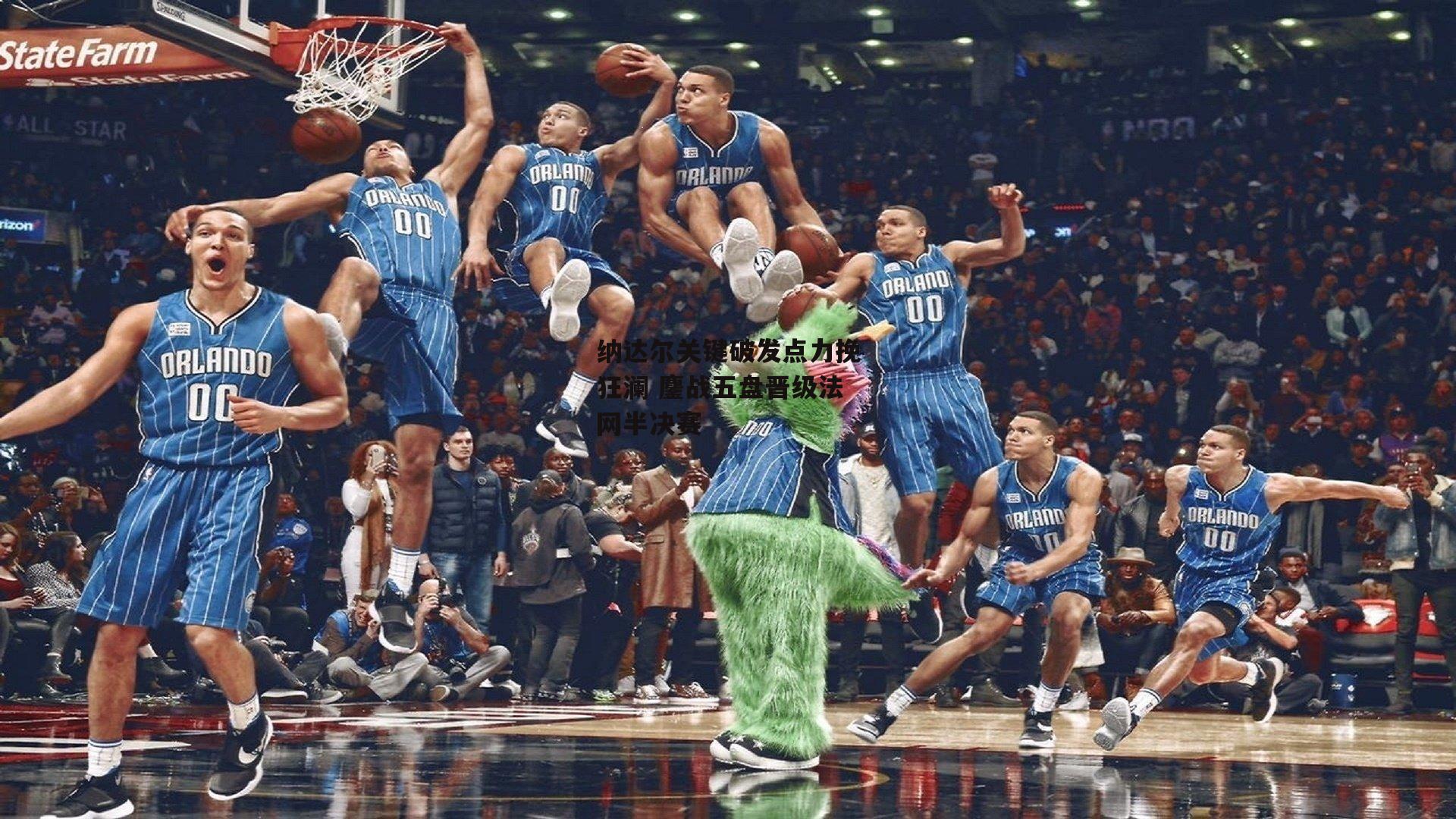 纳达尔关键破发点力挽狂澜 鏖战五盘晋级法网半决赛