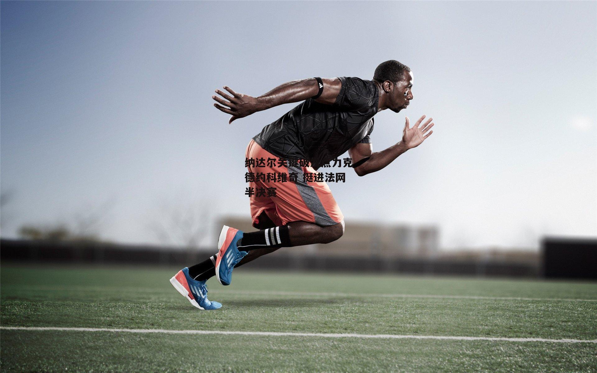 纳达尔关键破发点力克德约科维奇 挺进法网半决赛