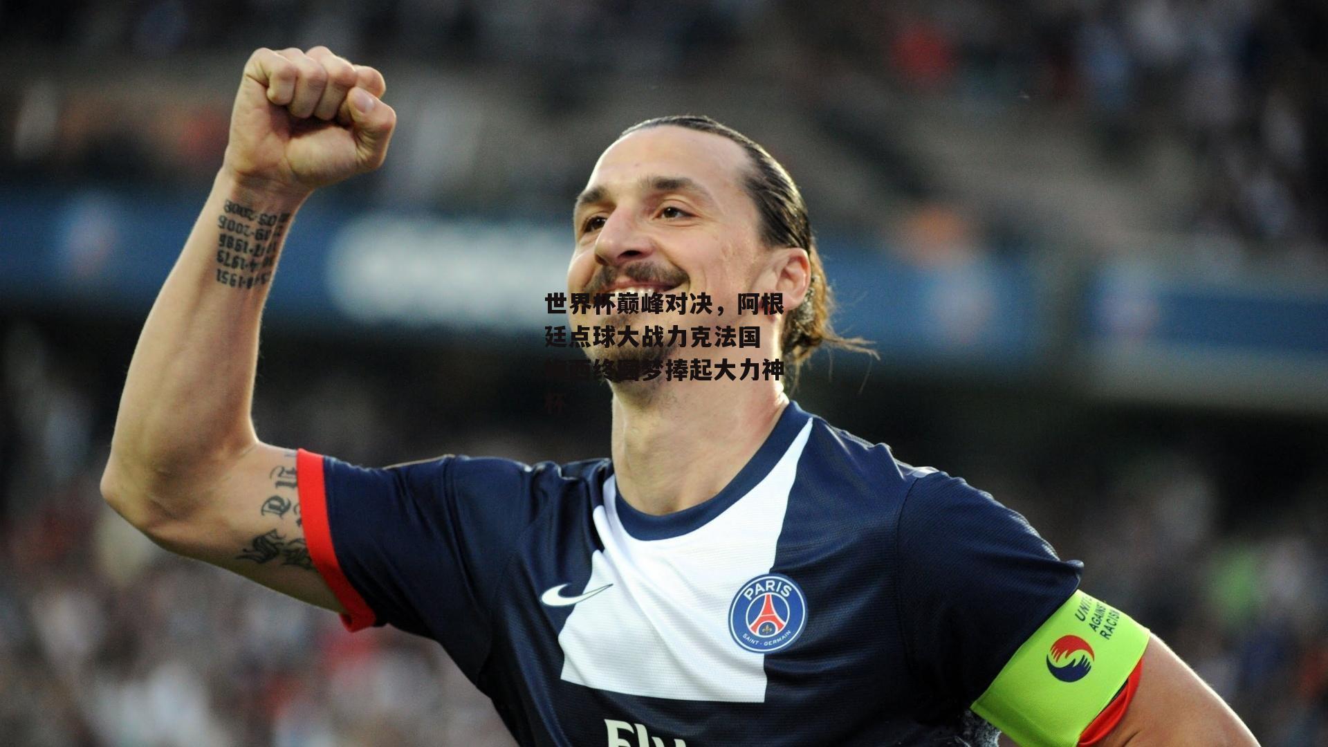 世界杯巅峰对决，阿根廷点球大战力克法国 梅西终圆梦捧起大力神杯