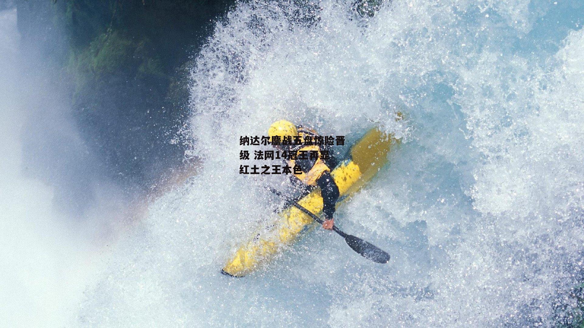 纳达尔鏖战五盘惊险晋级 法网14冠王再显红土之王本色