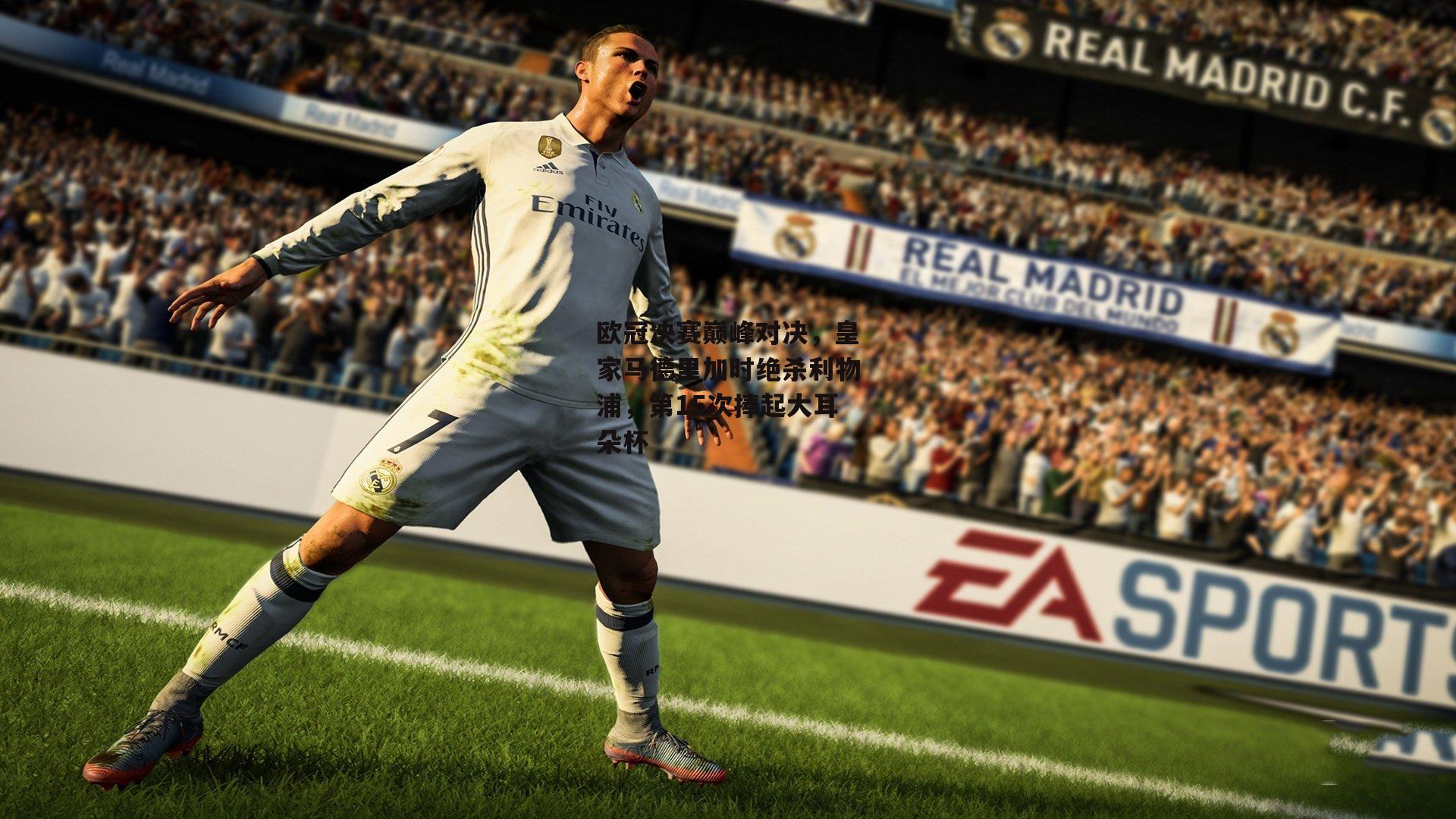欧冠决赛巅峰对决,皇家马德里加时绝杀利物浦,第15次捧起大耳朵杯