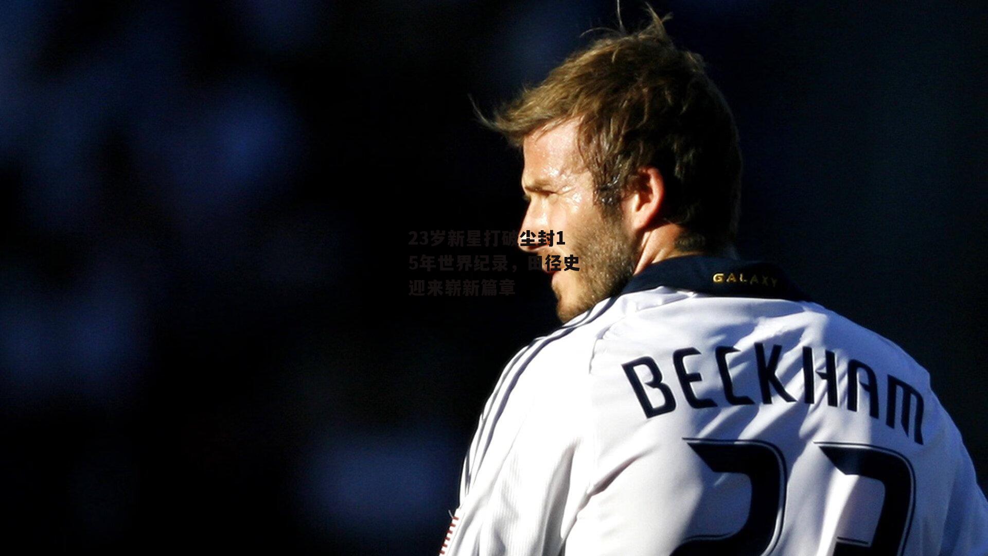 23岁新星打破尘封15年世界纪录,田径史迎来崭新篇章