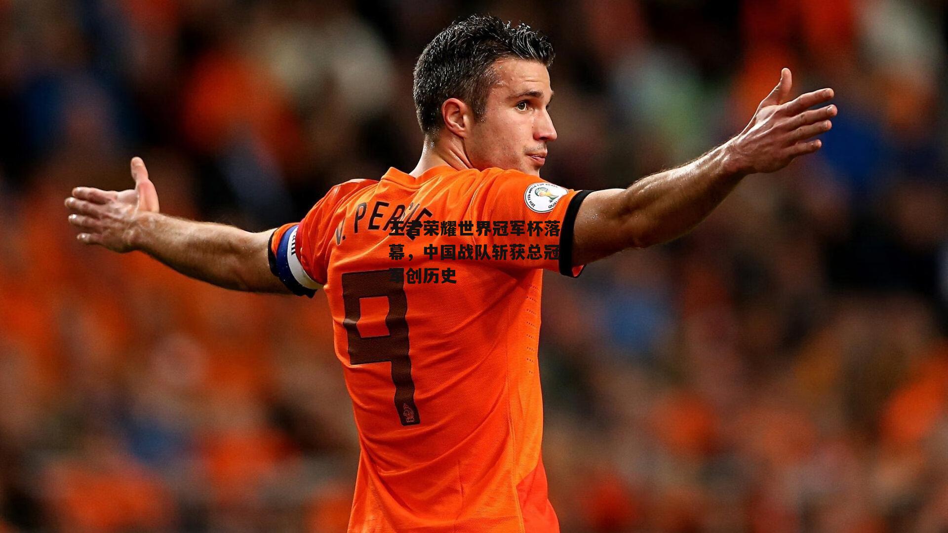 王者荣耀世界冠军杯落幕,中国战队斩获总冠军创历史