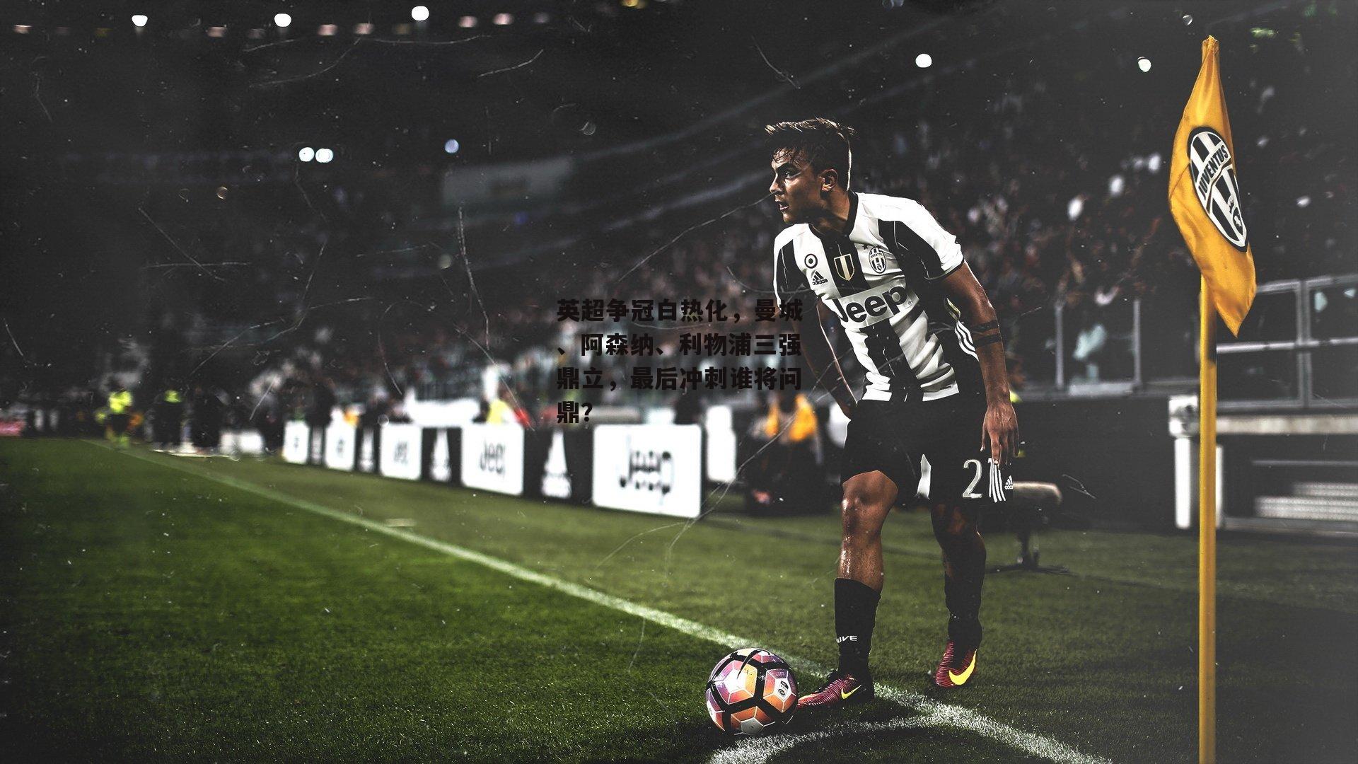 英超争冠白热化，曼城、阿森纳、利物浦三强鼎立，最后冲刺谁将问鼎？