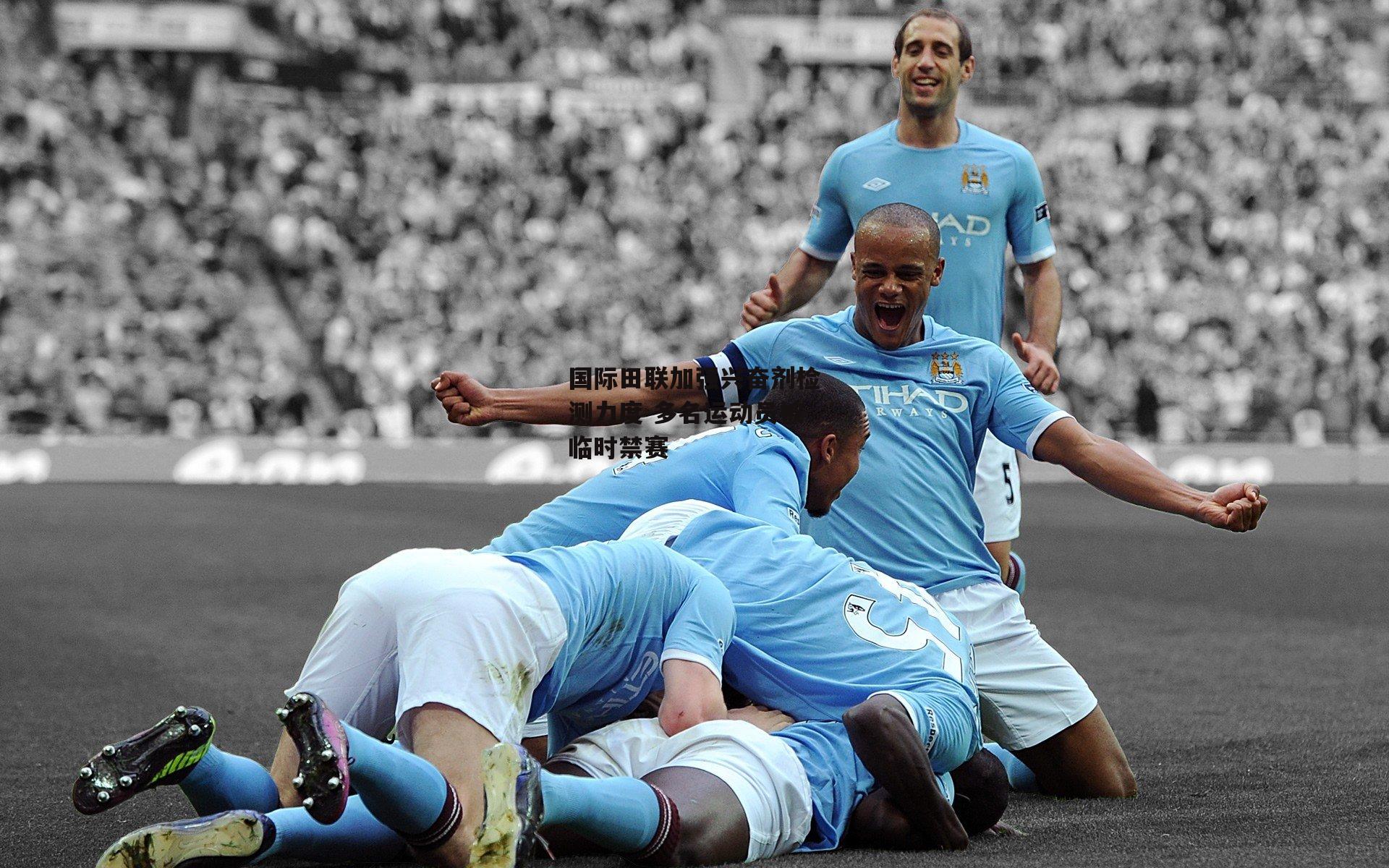 国际田联加强兴奋剂检测力度 多名运动员被临时禁赛