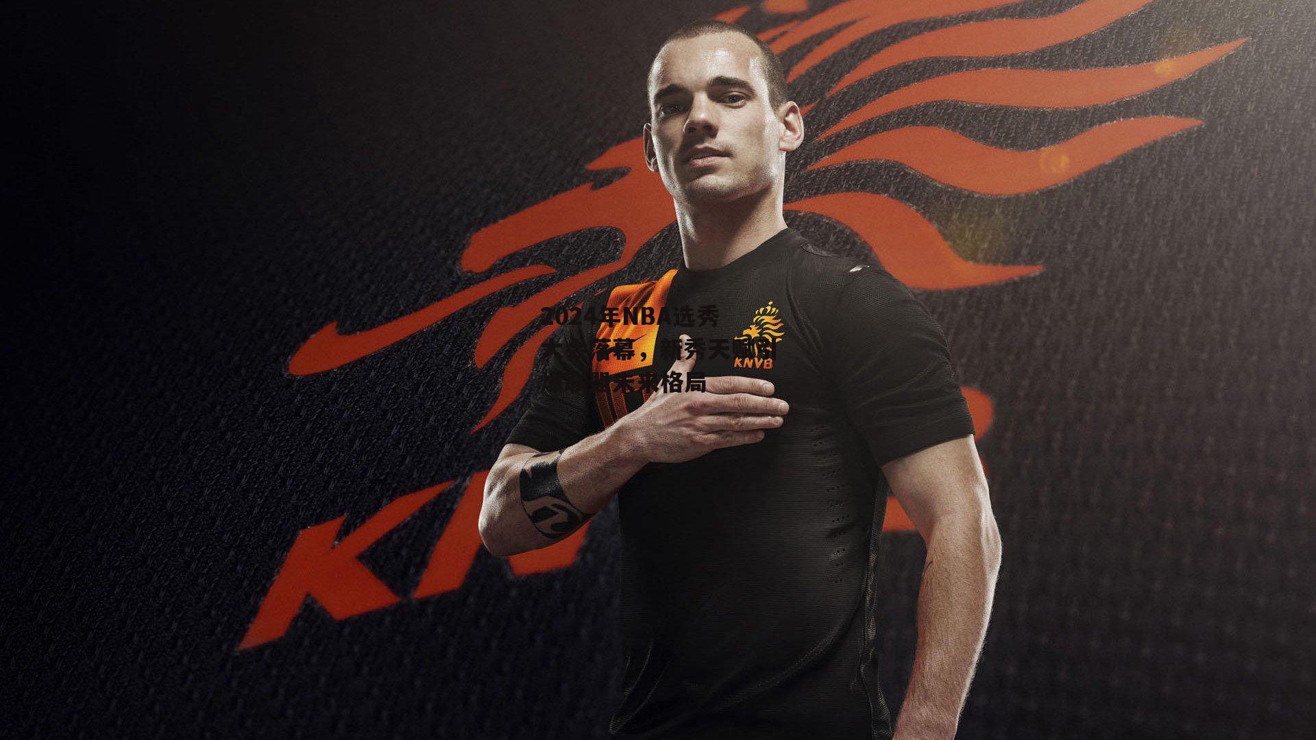 2024年NBA选秀大会落幕,新秀天赋引爆联盟未来格局