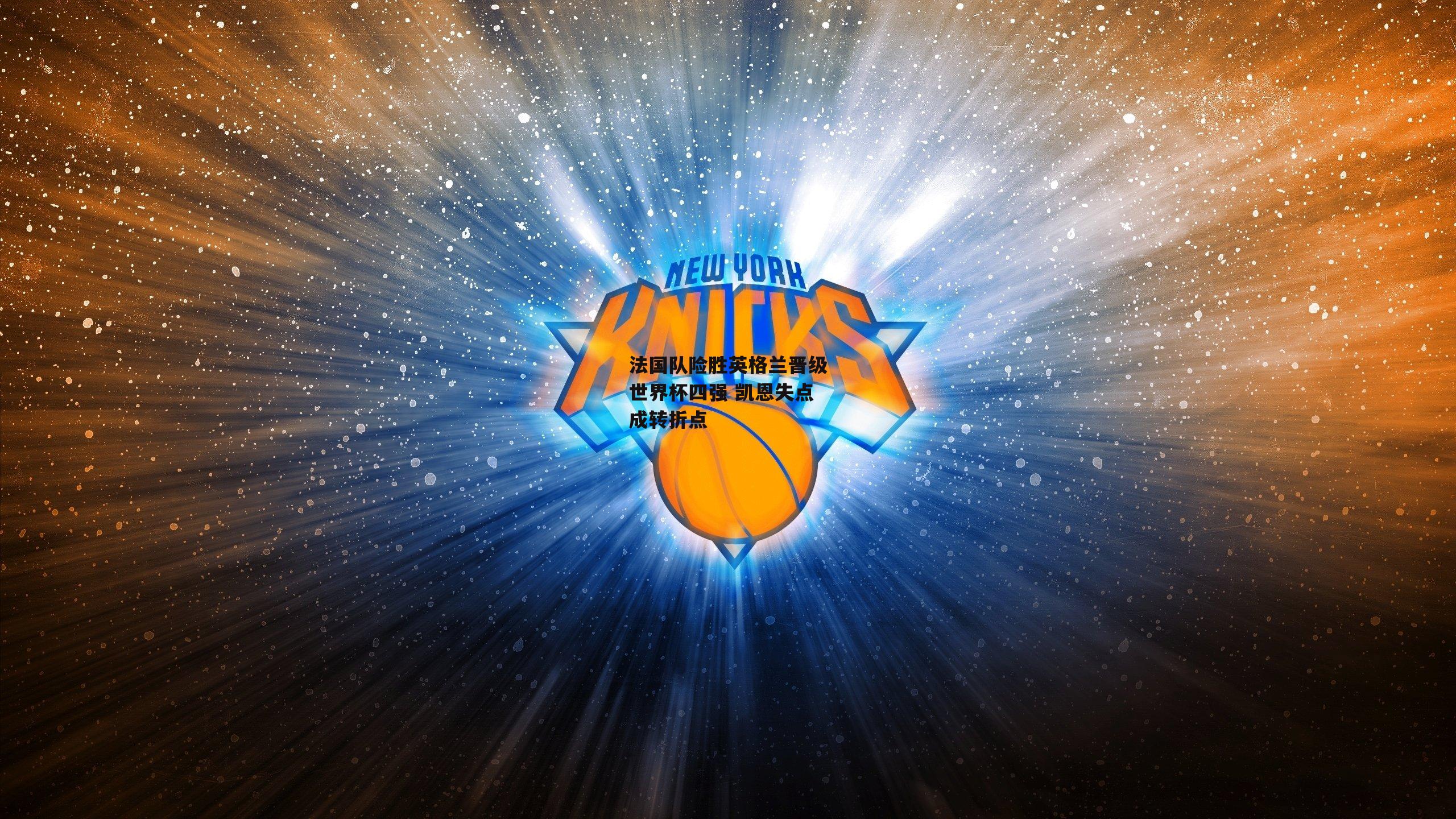 法国队险胜英格兰晋级世界杯四强 凯恩失点成转折点