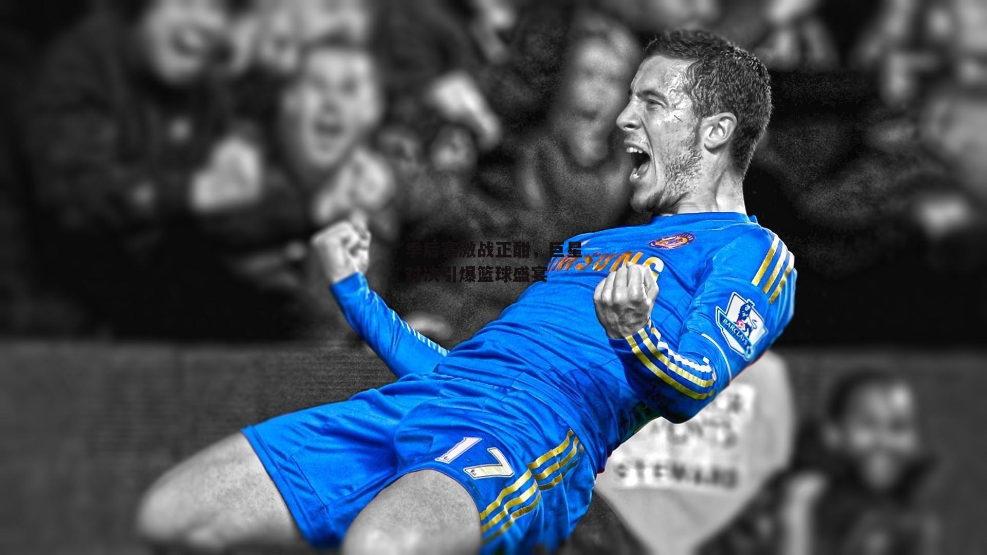 季后赛激战正酣，巨星对决引爆篮球盛宴