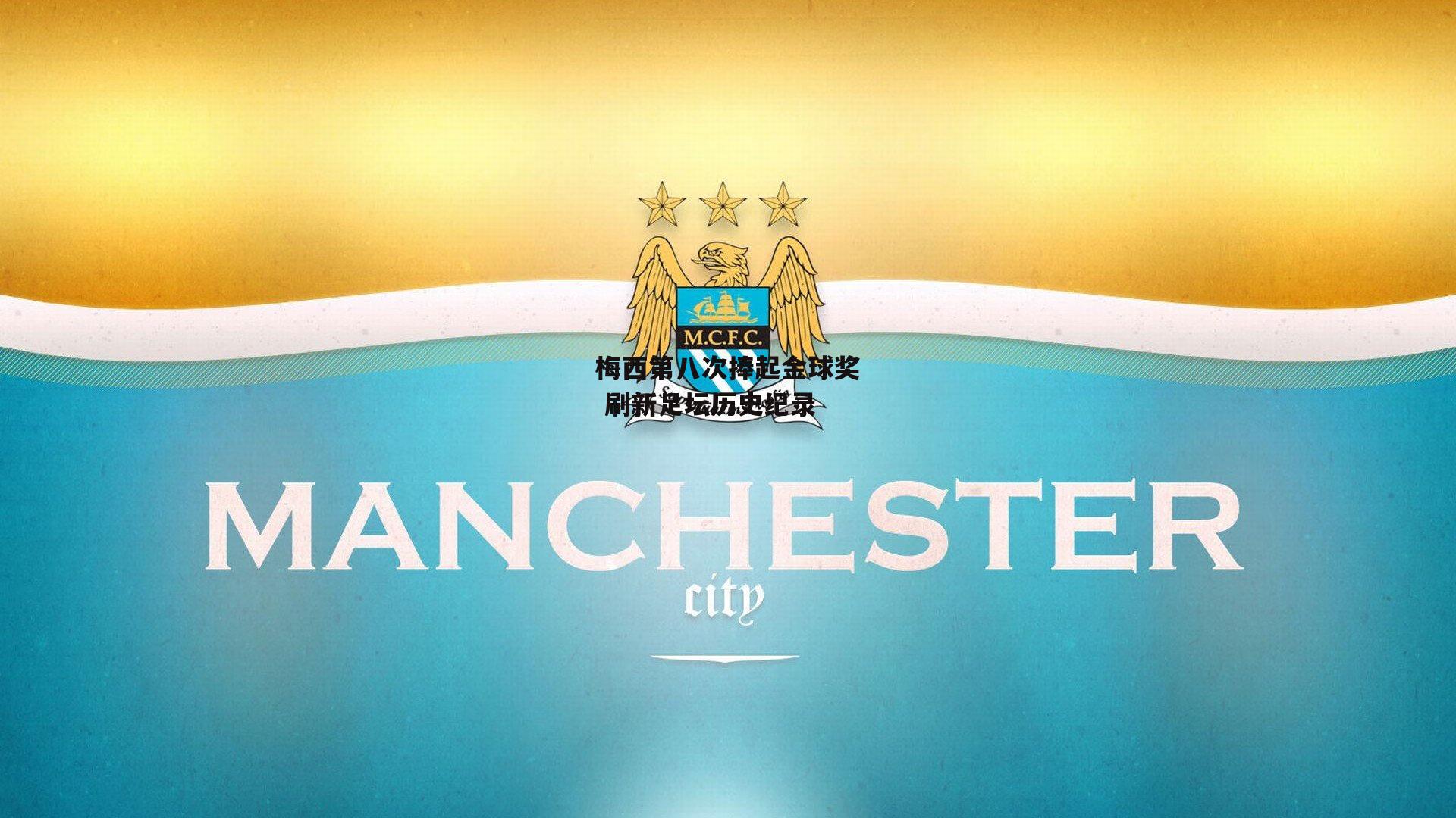 梅西第八次捧起金球奖 刷新足坛历史纪录