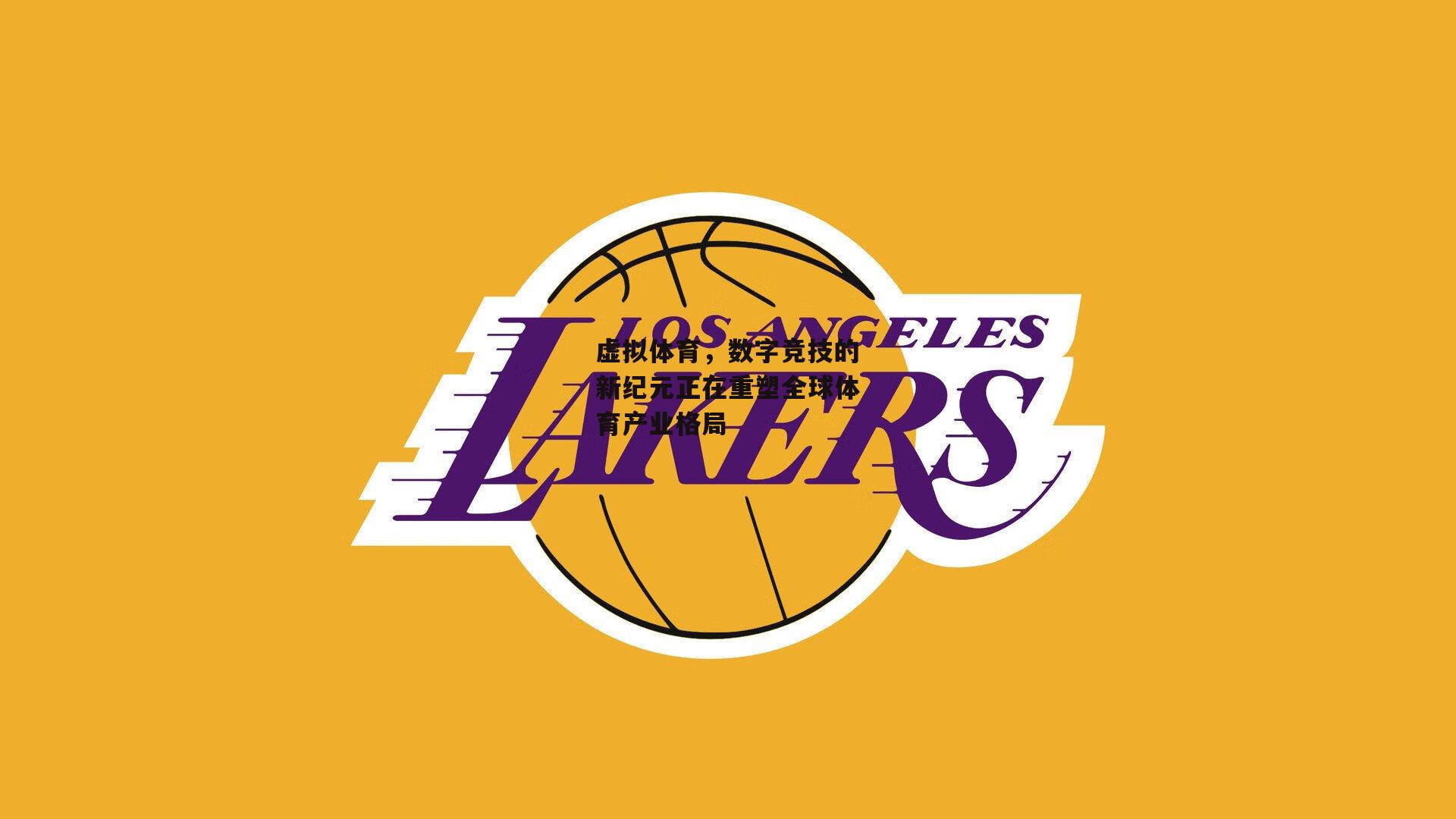 虚拟体育，数字竞技的新纪元正在重塑全球体育产业格局