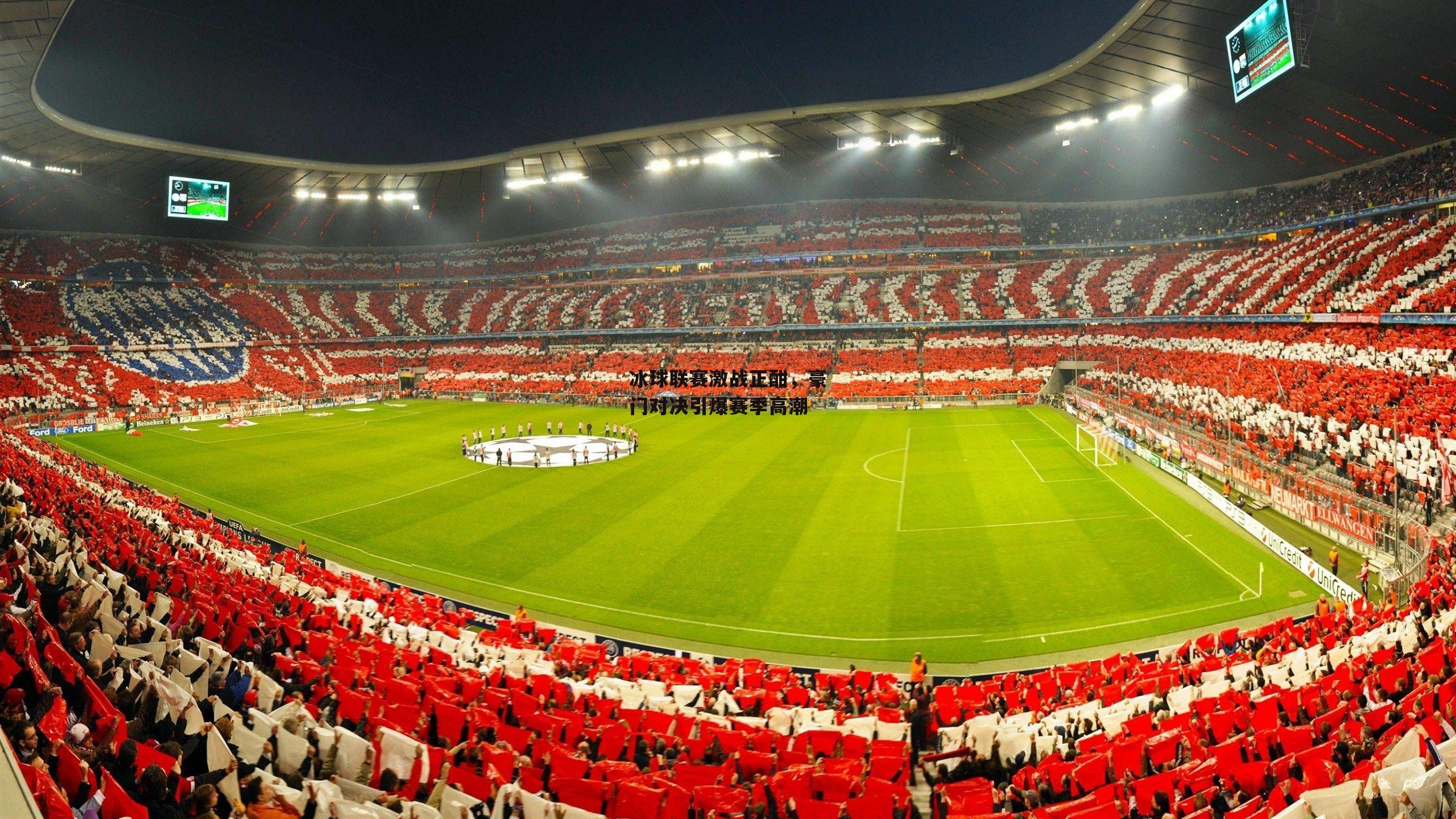 冰球联赛激战正酣，豪门对决引爆赛季高潮