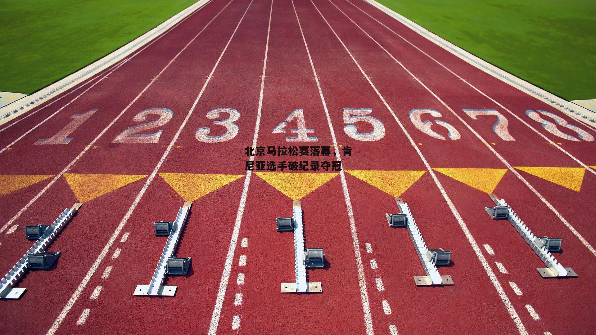 北京马拉松赛落幕，肯尼亚选手破纪录夺冠